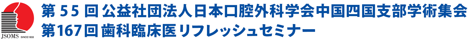 第55回公益社団法人日本口腔外科学会中国四国支部学術集会／第167回歯科臨床医リフレッシュセミナー