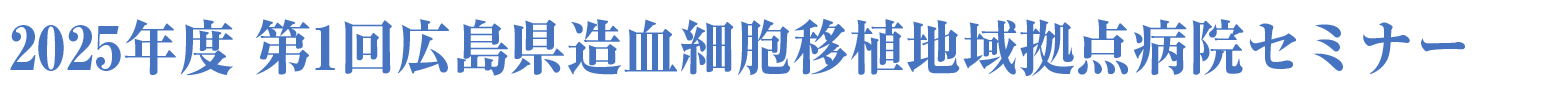 2025年度 第1回広島県造血細胞移植地域拠点病院セミナー
